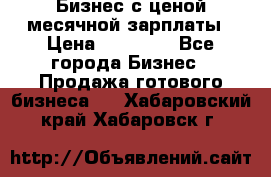 Бизнес с ценой месячной зарплаты › Цена ­ 20 000 - Все города Бизнес » Продажа готового бизнеса   . Хабаровский край,Хабаровск г.